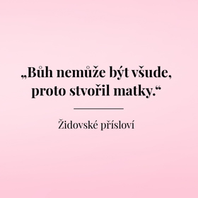 "Bůh nemůže být všude, proto stvořil matky."
Židovské přísloví