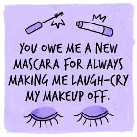 4. „Dlužíš mi novou řasenku za to, jak mě vždycky rozesměješ tak, že brečím smíchy, a můj make-up je pryč.“